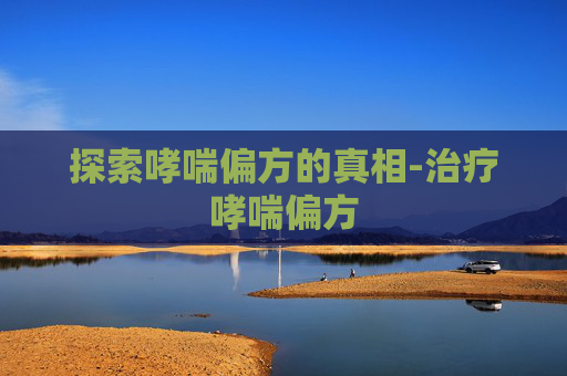 探索哮喘偏方的真相-治疗哮喘偏方