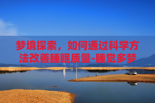 梦境探索，如何通过科学方法改善睡眠质量-睡觉多梦吃什么药
