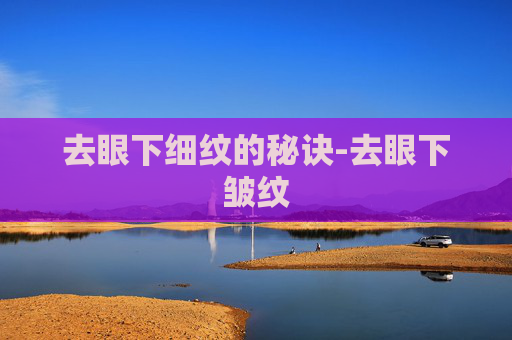 去眼下细纹的秘诀-去眼下皱纹
