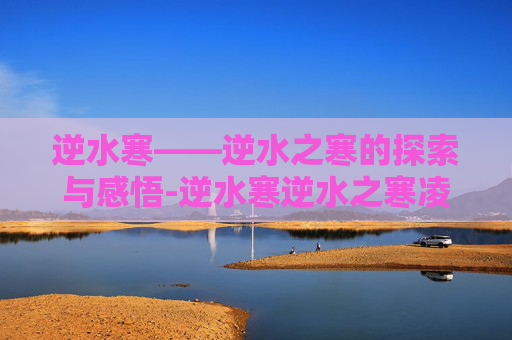 逆水寒——逆水之寒的探索与感悟-逆水寒逆水之寒凌