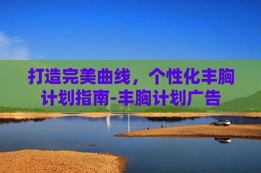 打造完美曲线，个性化丰胸计划指南-丰胸计划广告