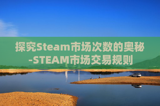 探究Steam市场次数的奥秘-STEAM市场交易规则