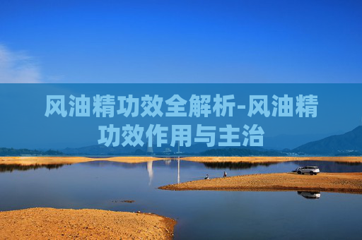 风油精功效全解析-风油精功效作用与主治
