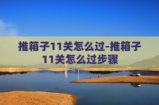 推箱子11关怎么过-推箱子11关怎么过步骤