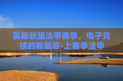 英雄联盟法甲赛季，电子竞技的新篇章-上赛季法甲