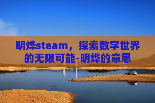 明烨steam，探索数字世界的无限可能-明烨的意思
