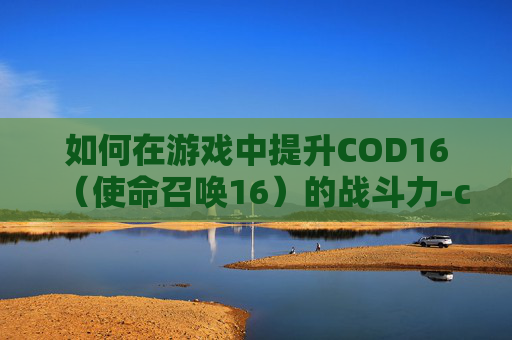如何在游戏中提升COD16（使命召唤16）的战斗力-cod16怎么样