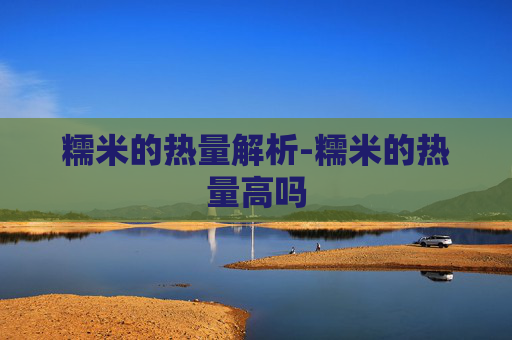 糯米的热量解析-糯米的热量高吗