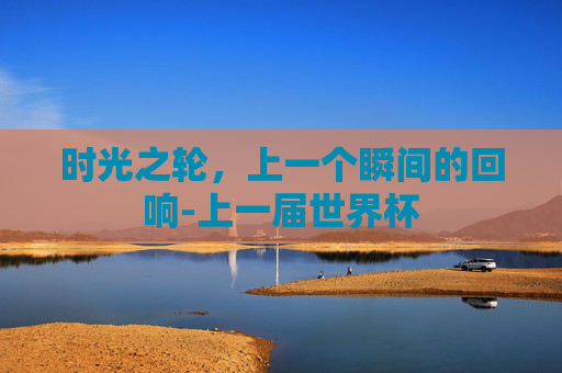时光之轮，上一个瞬间的回响-上一届世界杯
