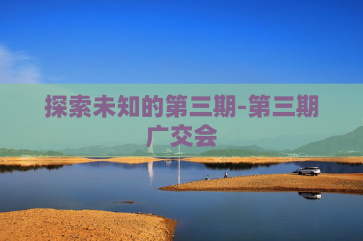探索未知的第三期-第三期广交会