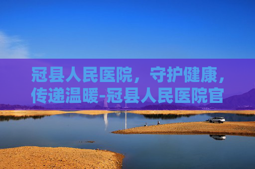 冠县人民医院，守护健康，传递温暖-冠县人民医院官网首页