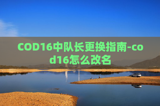 COD16中队长更换指南-cod16怎么改名
