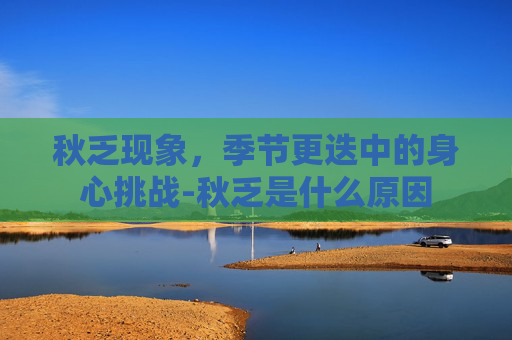 秋乏现象，季节更迭中的身心挑战-秋乏是什么原因