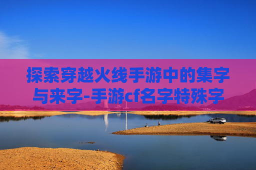 探索穿越火线手游中的集字与来字-手游cf名字特殊字体