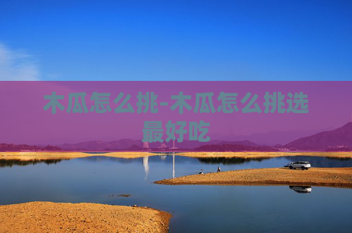 木瓜怎么挑-木瓜怎么挑选最好吃