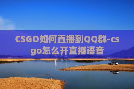 CSGO如何直播到QQ群-csgo怎么开直播语音
