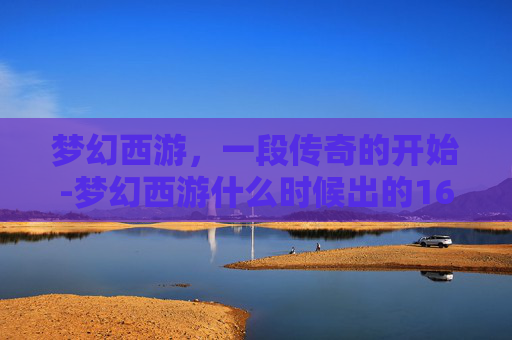 梦幻西游，一段传奇的开始-梦幻西游什么时候出的160装备