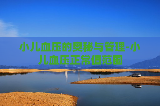 小儿血压的奥秘与管理-小儿血压正常值范围