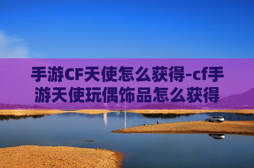 手游CF天使怎么获得-cf手游天使玩偶饰品怎么获得