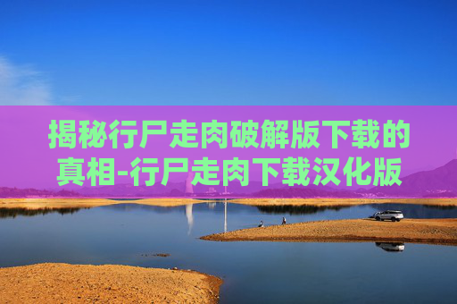 揭秘行尸走肉破解版下载的真相-行尸走肉下载汉化版