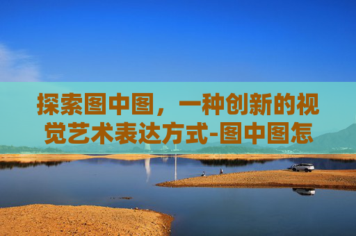 探索图中图，一种创新的视觉艺术表达方式-图中图怎么看隐藏图