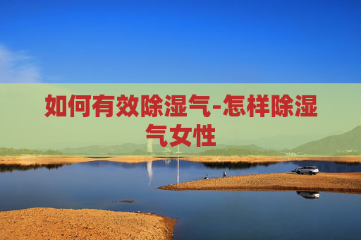 如何有效除湿气-怎样除湿气女性