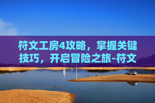 符文工房4攻略，掌握关键技巧，开启冒险之旅-符文工房4攻略详解