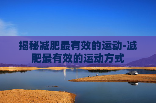 揭秘减肥最有效的运动-减肥最有效的运动方式
