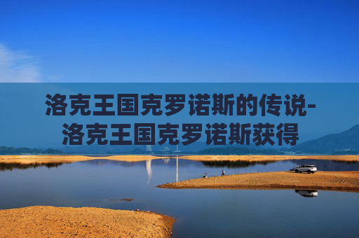 洛克王国克罗诺斯的传说-洛克王国克罗诺斯获得