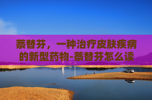 萘替芬，一种治疗皮肤疾病的新型药物-萘替芬怎么读