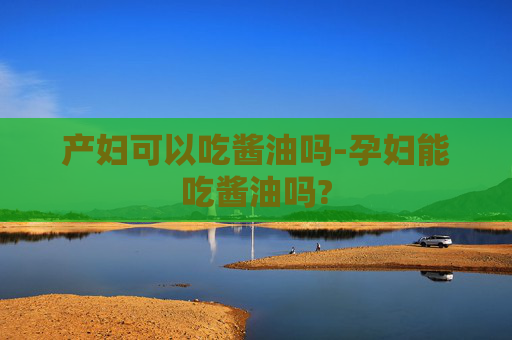 产妇可以吃酱油吗-孕妇能吃酱油吗?