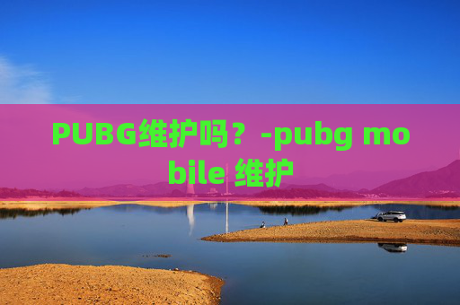 PUBG维护吗？-pubg mobile 维护