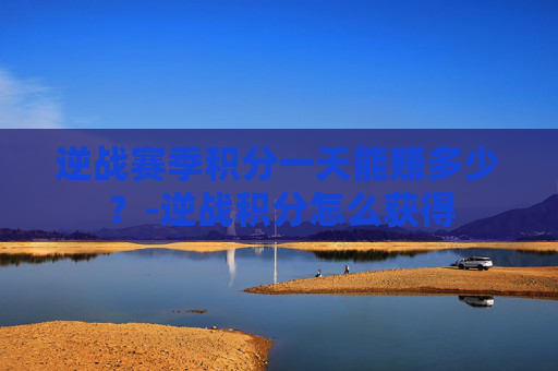 逆战赛季积分一天能赚多少？-逆战积分怎么获得