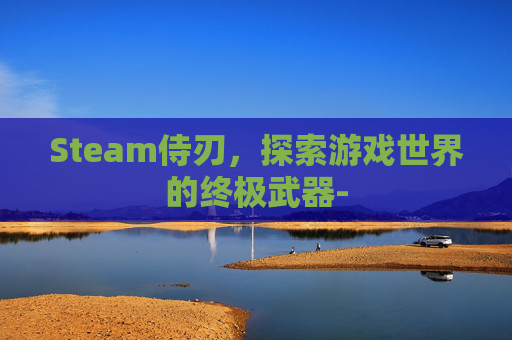 Steam侍刃，探索游戏世界的终极武器-