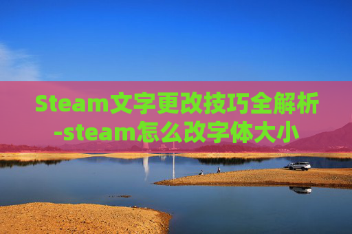 Steam文字更改技巧全解析-steam怎么改字体大小