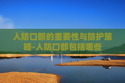人防口部的重要性与防护策略-人防口部包括哪些