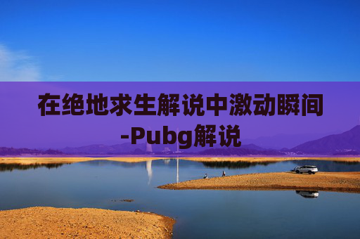 在绝地求生解说中激动瞬间-Pubg解说