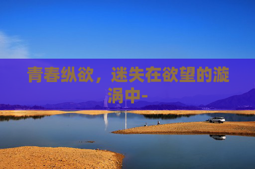 青春纵欲，迷失在欲望的漩涡中-