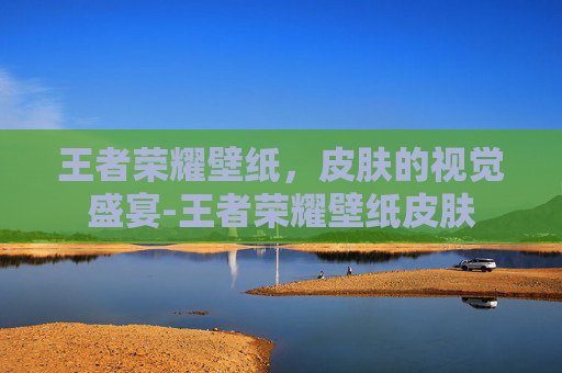 王者荣耀壁纸，皮肤的视觉盛宴-王者荣耀壁纸皮肤
