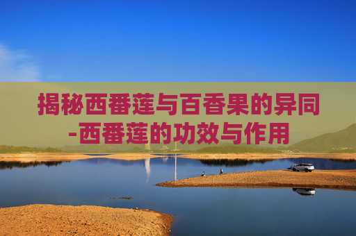 揭秘西番莲与百香果的异同-西番莲的功效与作用