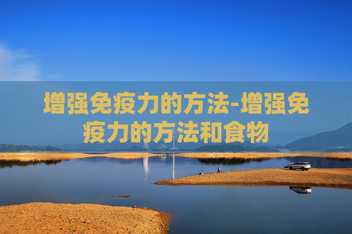 增强免疫力的方法-增强免疫力的方法和食物