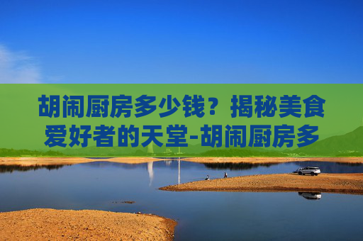 胡闹厨房多少钱？揭秘美食爱好者的天堂-胡闹厨房多少钱steam