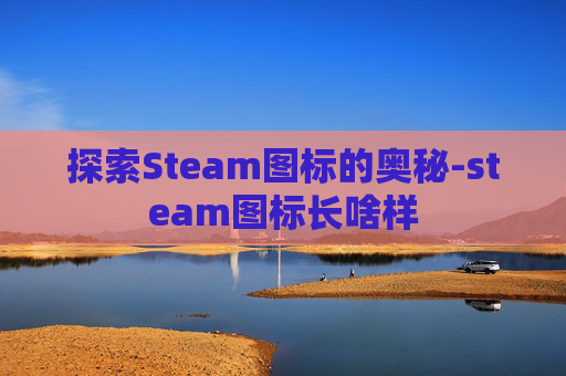 探索Steam图标的奥秘-steam图标长啥样