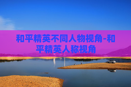 和平精英不同人物视角-和平精英人称视角