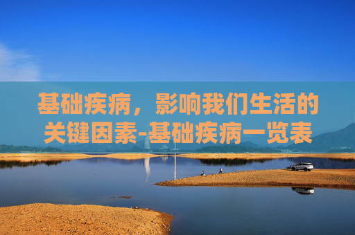 基础疾病，影响我们生活的关键因素-基础疾病一览表