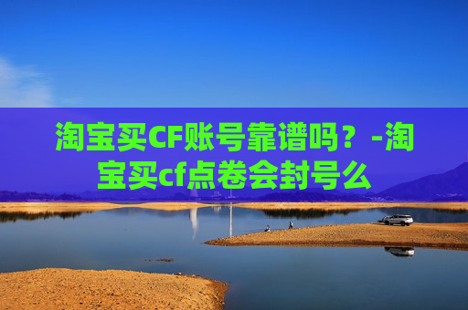 淘宝买CF账号靠谱吗？-淘宝买cf点卷会封号么