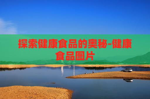 探索健康食品的奥秘-健康食品图片