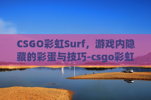 CSGO彩虹Surf，游戏内隐藏的彩蛋与技巧-csgo彩虹之径如何获得?