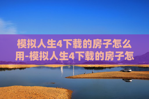 模拟人生4下载的房子怎么用-模拟人生4下载的房子怎么用不了