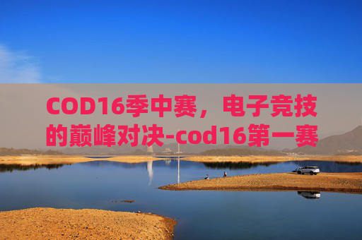 COD16季中赛，电子竞技的巅峰对决-cod16第一赛季